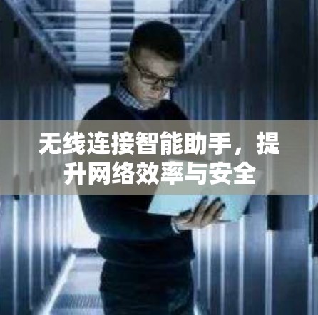 无线连接智能助手,提升网络效率与安全