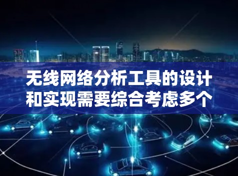 无线网络分析工具的设计和实现需要综合考虑多个因素，从功能模块到技术实现都需要谨慎处理。以下是对上述思考的总结和优化