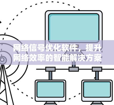 网络信号优化软件,提升网络效率的智能解决方案