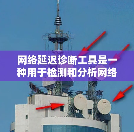 网络延迟诊断工具是一种用于检测和分析网络延迟的工具,帮助用户了解网络传输的数据传输时间和延迟情况。以下是详细的步骤和功能说明