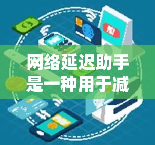 网络延迟助手是一种用于减少网络延迟的工具或服务。它可以帮助人们或系统在需要实时连接或传输数据时,避免因网络延迟导致的延迟问题。以下是一些常见的网络延迟助手及其功能