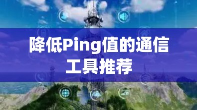 降低Ping值的通信工具推荐