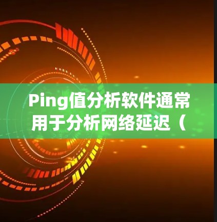 Ping值分析软件通常用于分析网络延迟(ping值)的情况,帮助用户了解网络连接的稳定性、延迟以及可能的 ping 值异常值。以下是一些常用的ping分析工具和方法,供你参考
