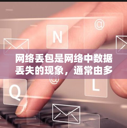 网络丢包是网络中数据丢失的现象,通常由多种原因导致。要修复网络丢包,可以按照以下步骤进行