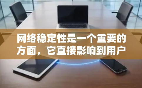 网络稳定性是一个重要的方面,它直接影响到用户的数据和通信质量。为了有效检测和改善网络稳定性,可以利用多种工具和方法。以下是一些常用的网络稳定性工具和方法,帮助你更好地管理网络环境