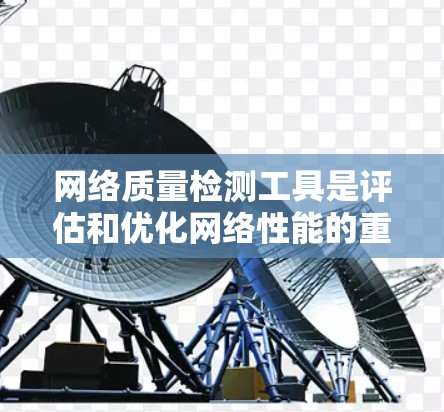 网络质量检测工具是评估和优化网络性能的重要工具,涵盖了流量监控、网络监控、数据分析等多个方面。以下是详细的使用步骤和功能