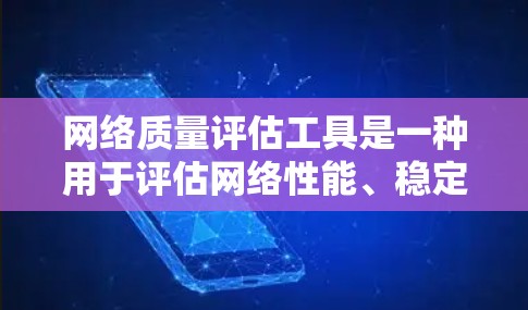 网络质量评估工具是一种用于评估网络性能、稳定性、速度、安全性和可用性的工具。以下是几种常用的网络质量评估工具及其特点