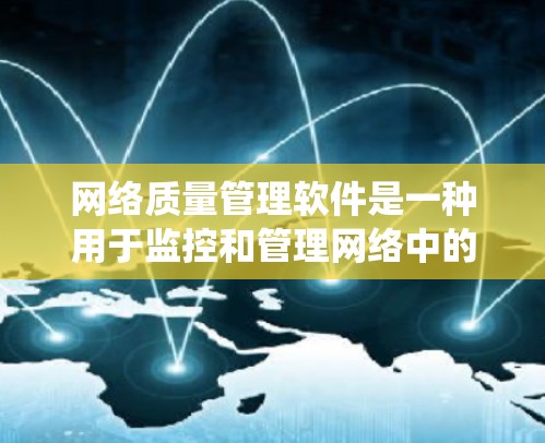 网络质量管理软件是一种用于监控和管理网络中的质量问题的工具,旨在提高网络系统的稳定性、性能和可用性。以下是对网络质量管理软件的详细介绍