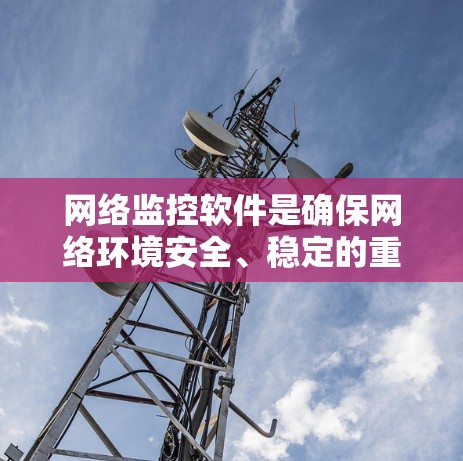 网络监控软件是确保网络环境安全、稳定的重要工具。如果你正在寻找一个最新、功能全面的网络监控软件,以下是一些推荐,供你参考