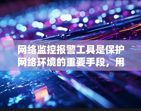 网络监控报警工具是保护网络环境的重要手段,用于预防攻击和检测异常活动。以下是一个系统化的步骤指南,帮助您高效使用这些工具