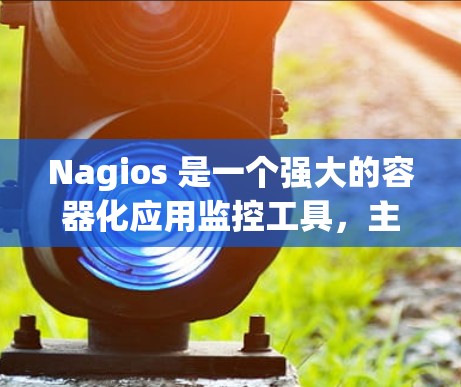Nagios 是一个强大的容器化应用监控工具,主要用于监控容器化应用的运行状态、资源使用情况和错误信息。虽然在使用过程中可能会遇到一些问题,但通过以下步骤可以有效地解决这些问题