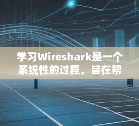 学习Wireshark是一个系统性的过程，旨在帮助你理解和使用这个强大的网络流量分析工具。以下是详细的步骤指南，帮助你顺利完成学习