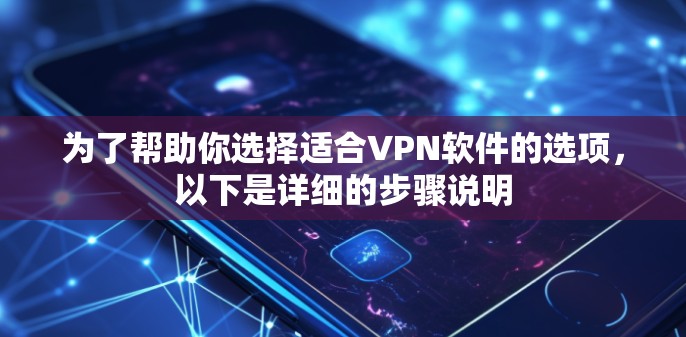 为了帮助你选择适合VPN软件的选项,以下是详细的步骤说明