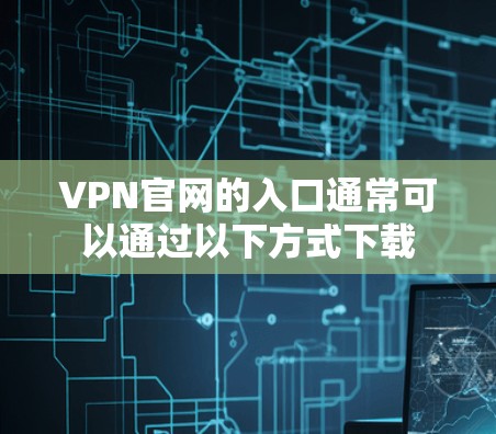 VPN官网的入口通常可以通过以下方式下载