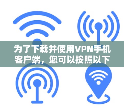 为了下载并使用VPN手机客户端，您可以按照以下步骤操作