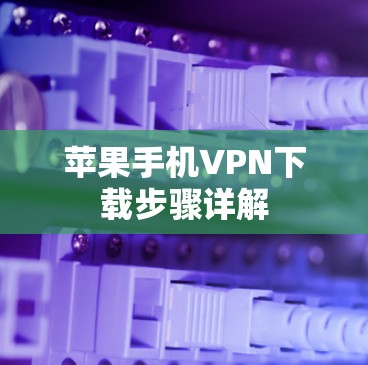 苹果手机VPN下载步骤详解