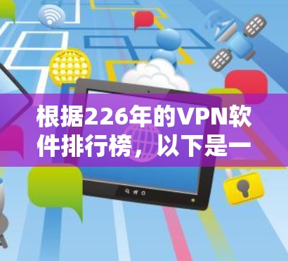 根据226年的VPN软件排行榜,以下是一些主要软件及其特点