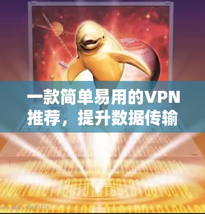 一款简单易用的VPN推荐，提升数据传输效率！