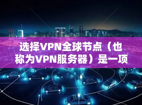 选择VPN全球节点(也称为VPN服务器)是一项重要的网络配置步骤,尤其在需要访问外部网络或加密通信时。以下是一些关键点和步骤,帮助您更好地选择和配置VPN全球节点