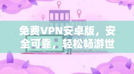 免费VPN安卓版,安全可靠,轻松畅游世界