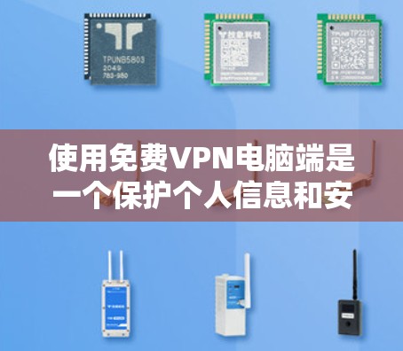 使用免费VPN电脑端是一个保护个人信息和安全的好方法。以下是一个详细的步骤指南,帮助你安全地使用VPN