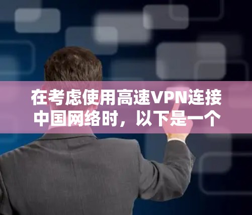 在考虑使用高速VPN连接中国网络时,以下是一个结构化的总结,帮助你做出明智的选择