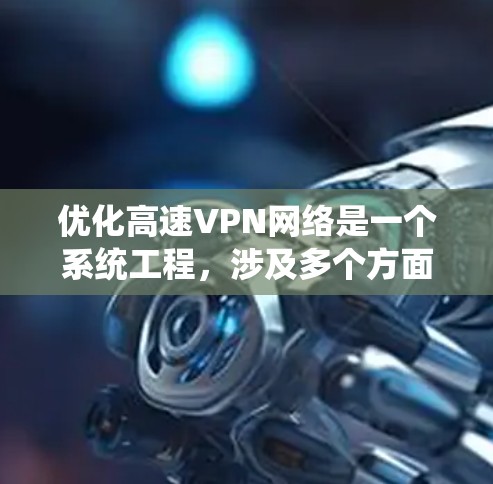 优化高速VPN网络是一个系统工程,涉及多个方面,以下是一个结构化的优化指南