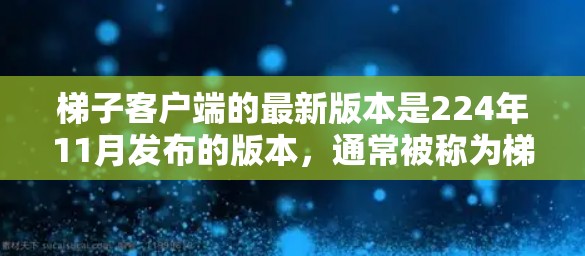 梯子客户端的最新版本是224年11月发布的版本,通常被称为梯子11版。以下是对其功能和特点的详细介绍