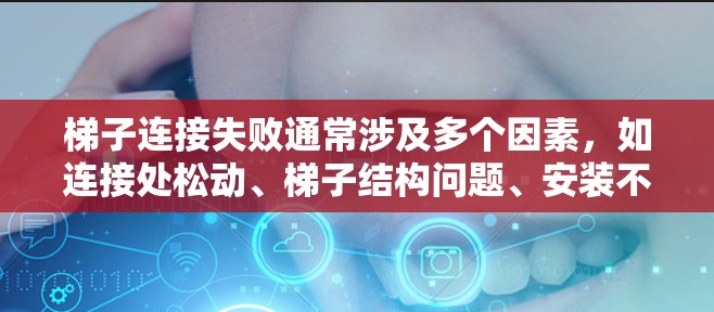 梯子连接失败通常涉及多个因素，如连接处松动、梯子结构问题、安装不当等。以下是一些解决步骤
