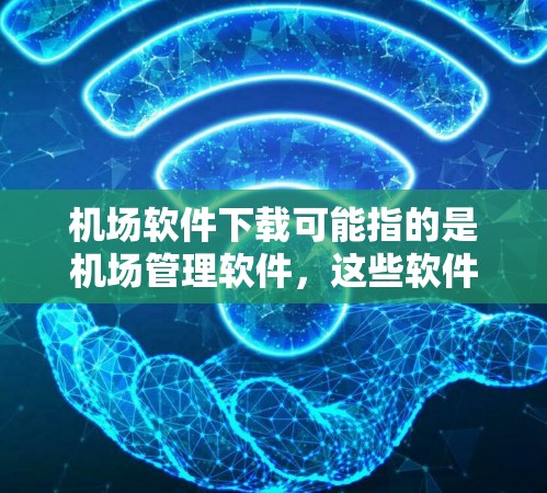 机场软件下载可能指的是机场管理软件,这些软件通常用于管理飞机、航空服务、机场设施等。以下是一些常见的机场软件下载链接,供您参考