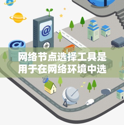 网络节点选择工具是用于在网络环境中选择关键节点以优化网络性能的工具。以下是对这些工具的详细总结