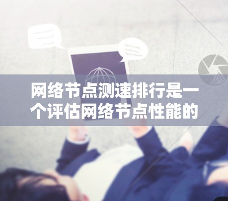 网络节点测速排行是一个评估网络节点性能的重要指标,帮助确定每个节点能够支持的最大速度。以下是详细的步骤和建议