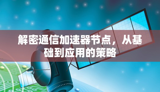 解密通信加速器节点,从基础到应用的策略