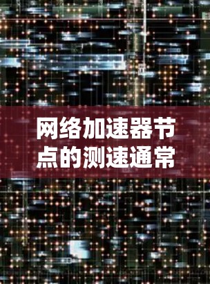 网络加速器节点的测速通常是指网络加速器在处理特定请求时的延迟、连接速度、资源占用等性能指标。这些指标可以帮助你了解网络加速器的性能表现和优化建议。以下是常见的网络加速器测试参数和如何解读它们