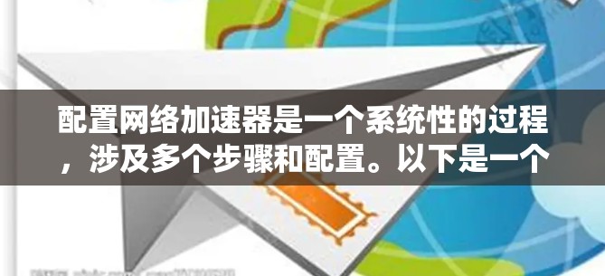 配置网络加速器是一个系统性的过程,涉及多个步骤和配置。以下是一个详细的步骤指南,帮助您成功配置网络加速器