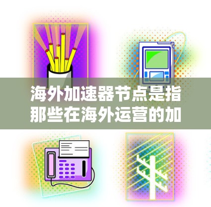 海外加速器节点是指那些在海外运营的加速器设备,如汽车加速器、电子加速器等。测速通常指这些加速器在测试过程中的运行速度、效率或性能指标。海外加速器节点的测速可能涉及以下方面