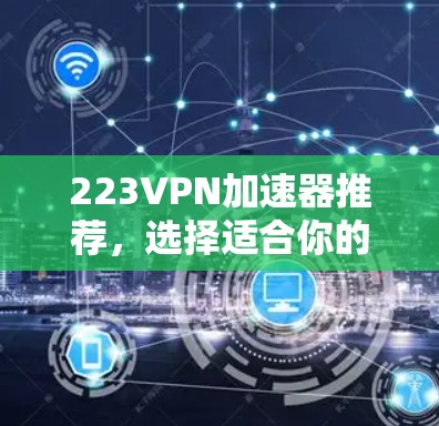 223VPN加速器推荐,选择适合你的,不能错过