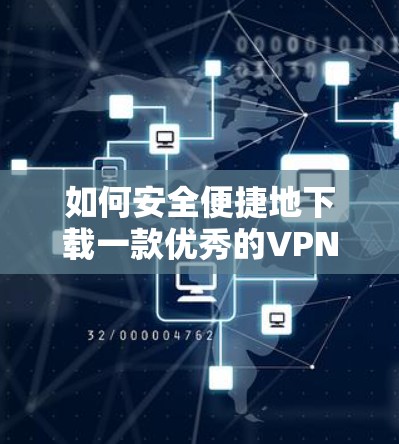 如何安全便捷地下载一款优秀的VPN加速器 Android版