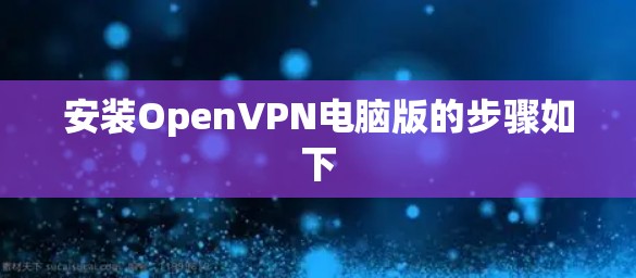 安装OpenVPN电脑版的步骤如下