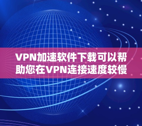 VPN加速软件下载可以帮助您在VPN连接速度较慢时,快速获得高速连接,提升用户体验。以下是几种常用VPN加速软件推荐,您可以根据自己的需求选择