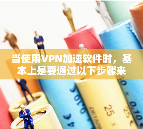 当使用VPN加速软件时,基本上是要通过以下步骤来连接国际VPN服务器的。以下是一些步骤性的指导