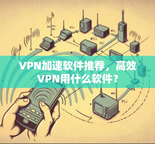 VPN加速软件推荐,高效VPN用什么软件?