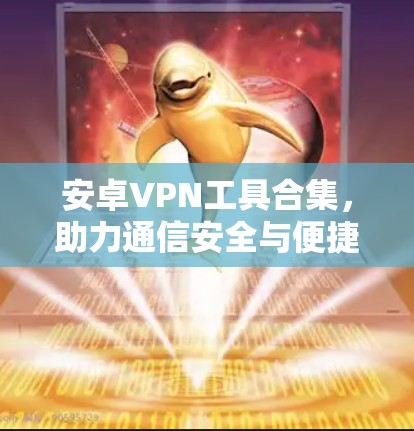 安卓VPN工具合集,助力通信安全与便捷