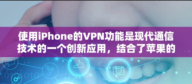 使用iPhone的VPN功能是现代通信技术的一个创新应用，结合了苹果的创新和用户需求。以下是详细的使用步骤