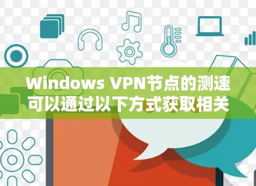 Windows VPN节点的测速可以通过以下方式获取相关信息