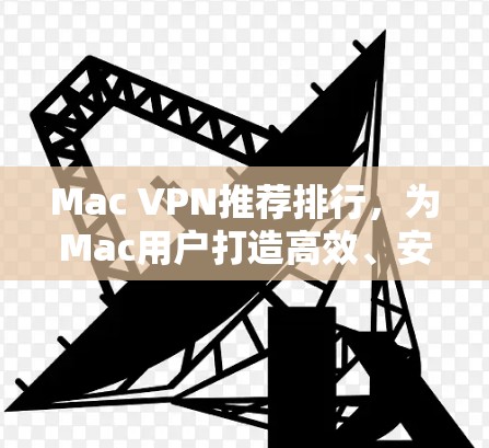 Mac VPN推荐排行，为Mac用户打造高效、安全的VPN选择