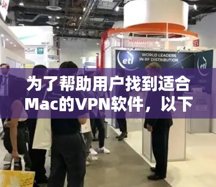 为了帮助用户找到适合Mac的VPN软件,以下是详细的分析和推荐 为了帮助用户找到适合Mac的VPN软件,以下是详细的分析和推荐