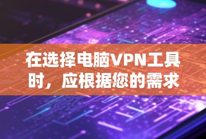 在选择电脑VPN工具时，应根据您的需求和隐私保护考虑。以下是一些综合考虑的步骤和推荐工具