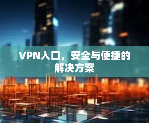 VPN入口,安全与便捷的解决方案