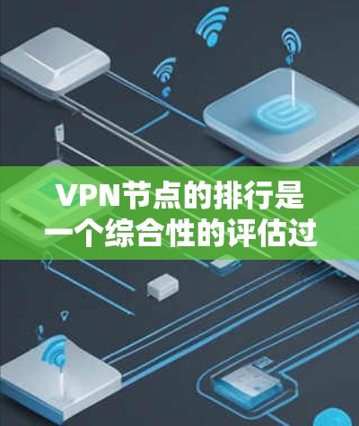 VPN节点的排行是一个综合性的评估过程，涉及多个因素的综合考量。以下是一些关键的考虑因素，以及如何根据这些因素来评估和选择VPN节点